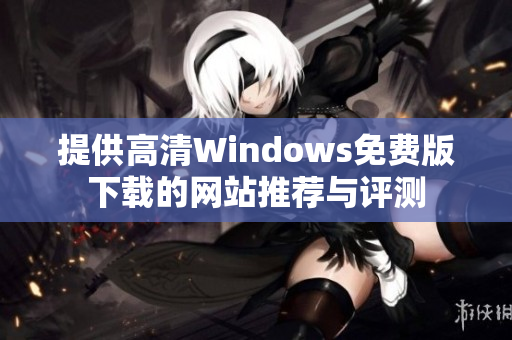提供高清Windows免费版下载的网站推荐与评测