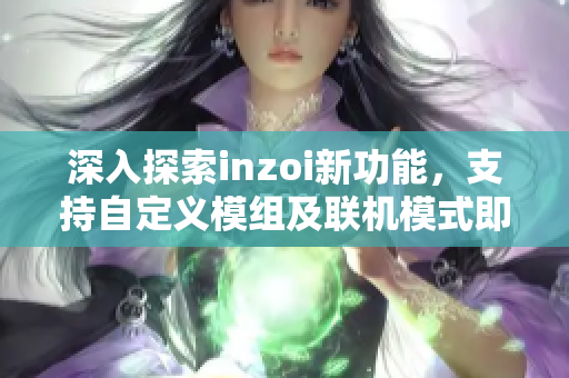 深入探索inzoi新功能，支持自定义模组及联机模式即将上线！