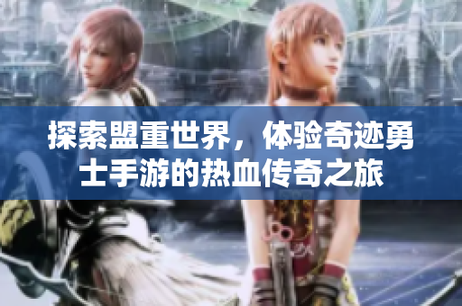 探索盟重世界，体验奇迹勇士手游的热血传奇之旅