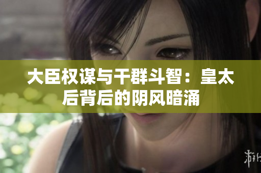 大臣权谋与干群斗智：皇太后背后的阴风暗涌