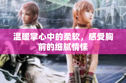 温暖掌心中的柔软，感受胸前的细腻情愫