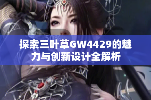 探索三叶草GW4429的魅力与创新设计全解析