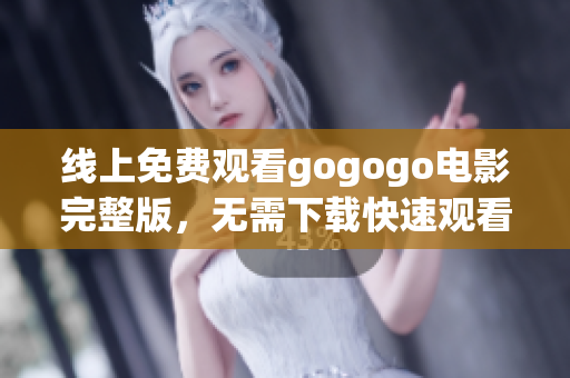 线上免费观看gogogo电影完整版，无需下载快速观看体验