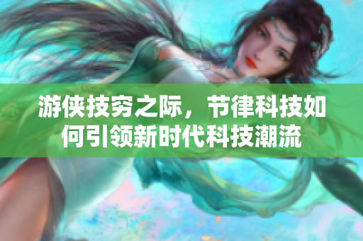游侠技穷之际，节律科技如何引领新时代科技潮流