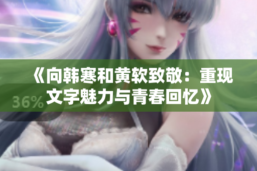 《向韩寒和黄软致敬：重现文字魅力与青春回忆》