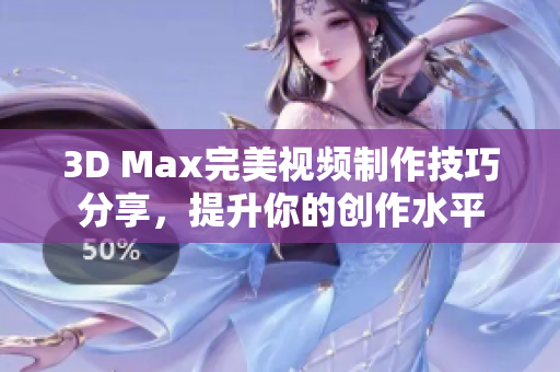3D Max完美视频制作技巧分享，提升你的创作水平