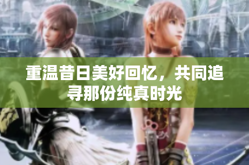 重温昔日美好回忆，共同追寻那份纯真时光