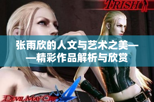 张雨欣的人文与艺术之美——精彩作品解析与欣赏