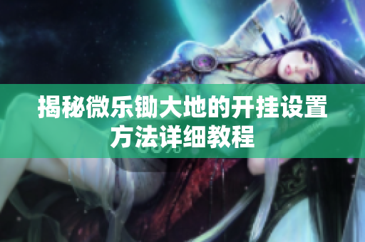 揭秘微乐锄大地的开挂设置方法详细教程