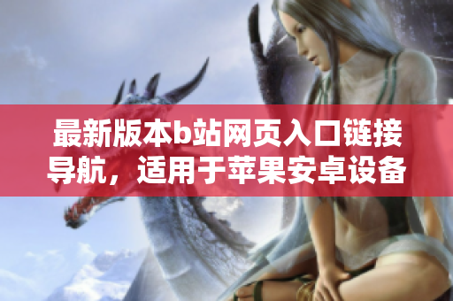 最新版本b站网页入口链接导航，适用于苹果安卓设备