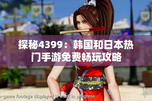 探秘4399：韩国和日本热门手游免费畅玩攻略
