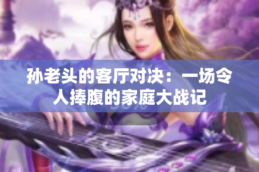 孙老头的客厅对决：一场令人捧腹的家庭大战记