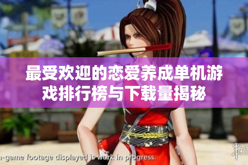 最受欢迎的恋爱养成单机游戏排行榜与下载量揭秘