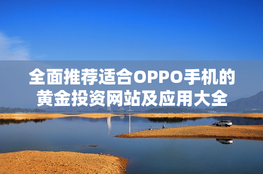 全面推荐适合OPPO手机的黄金投资网站及应用大全