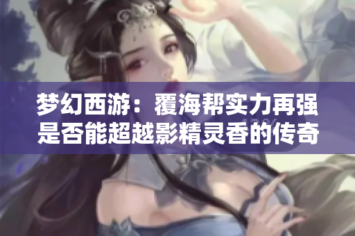 梦幻西游：覆海帮实力再强是否能超越影精灵香的传奇地位