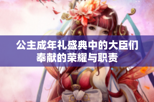 公主成年礼盛典中的大臣们奉献的荣耀与职责