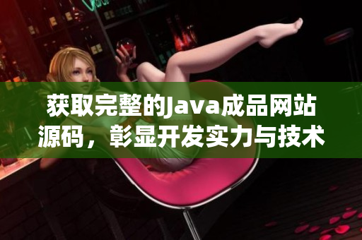 获取完整的Java成品网站源码，彰显开发实力与技术水平