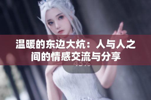 温暖的东边大炕：人与人之间的情感交流与分享