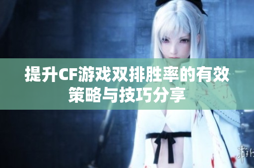 提升CF游戏双排胜率的有效策略与技巧分享