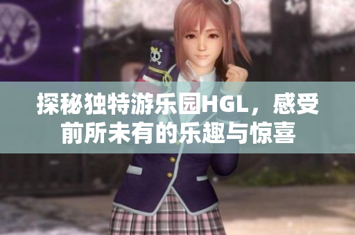 探秘独特游乐园HGL，感受前所未有的乐趣与惊喜