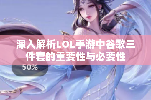 深入解析LOL手游中谷歌三件套的重要性与必要性