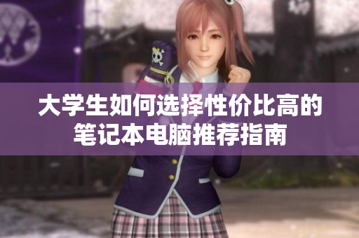 大学生如何选择性价比高的笔记本电脑推荐指南