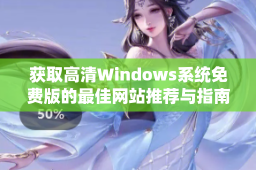 获取高清Windows系统免费版的最佳网站推荐与指南