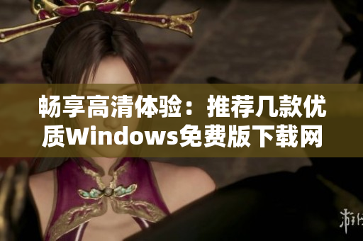 畅享高清体验：推荐几款优质Windows免费版下载网站