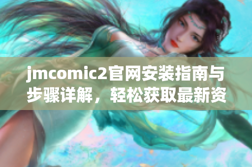 jmcomic2官网安装指南与步骤详解，轻松获取最新资源