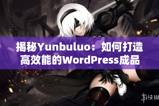 揭秘Yunbuluo：如何打造高效能的WordPress成品网站