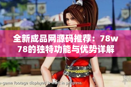 全新成品网源码推荐：78w78的独特功能与优势详解