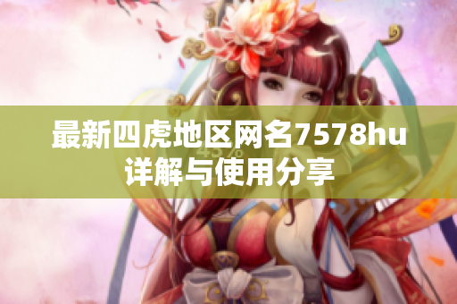 最新四虎地区网名7578hu详解与使用分享