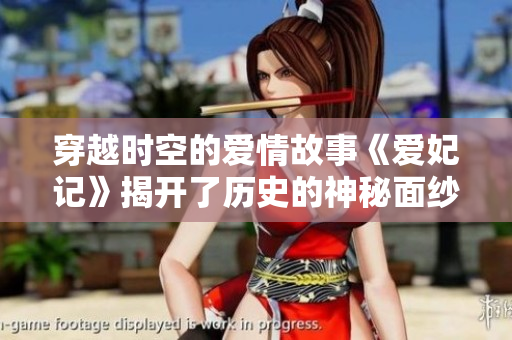 穿越时空的爱情故事《爱妃记》揭开了历史的神秘面纱