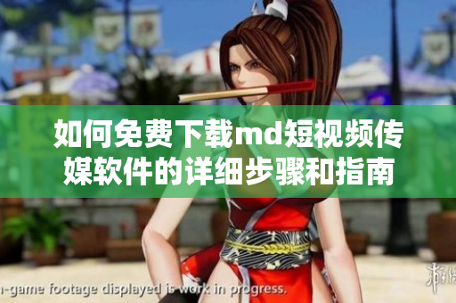 如何免费下载md短视频传媒软件的详细步骤和指南