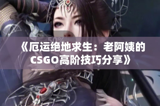 《厄运绝地求生：老阿姨的CSGO高阶技巧分享》