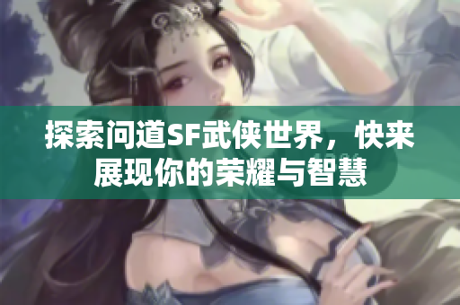 探索问道SF武侠世界，快来展现你的荣耀与智慧