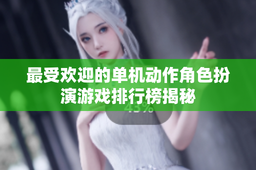 最受欢迎的单机动作角色扮演游戏排行榜揭秘