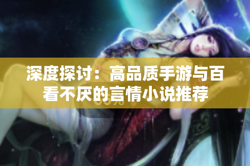 深度探讨：高品质手游与百看不厌的言情小说推荐