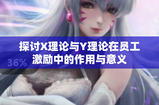 探讨X理论与Y理论在员工激励中的作用与意义
