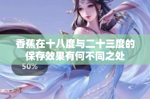 香蕉在十八度与二十三度的保存效果有何不同之处