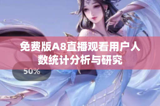 免费版A8直播观看用户人数统计分析与研究