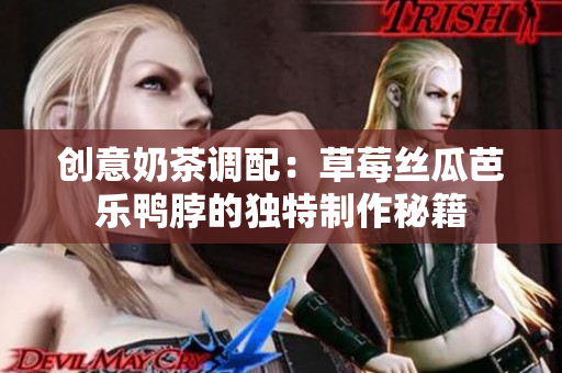 创意奶茶调配：草莓丝瓜芭乐鸭脖的独特制作秘籍