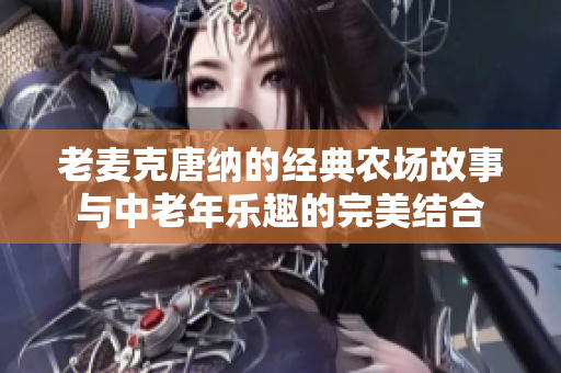 老麦克唐纳的经典农场故事与中老年乐趣的完美结合