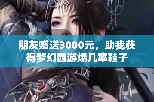 朋友赠送3000元，助我获得梦幻西游爆几率鞋子