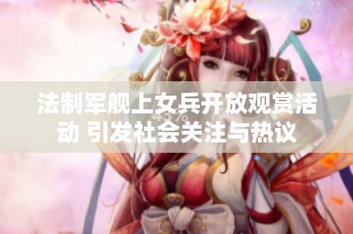 法制军舰上女兵开放观赏活动 引发社会关注与热议