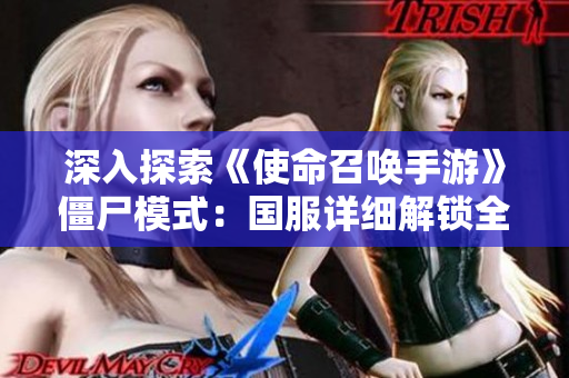 深入探索《使命召唤手游》僵尸模式：国服详细解锁全攻略分享