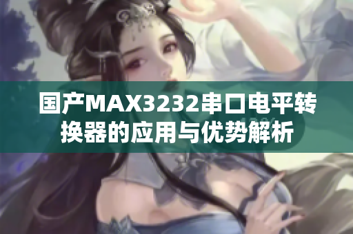 国产MAX3232串口电平转换器的应用与优势解析