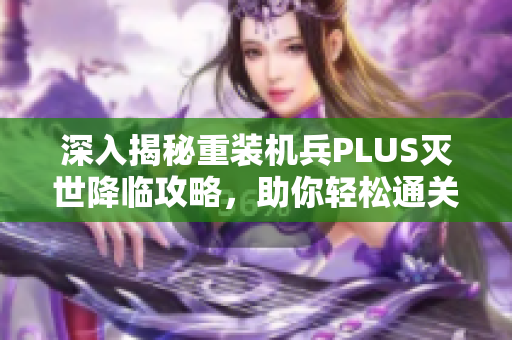深入揭秘重装机兵PLUS灭世降临攻略，助你轻松通关全攻略
