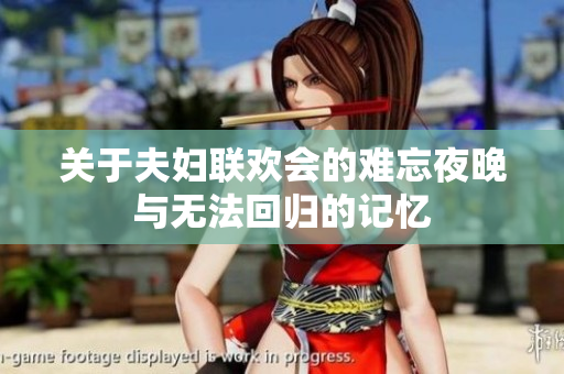 关于夫妇联欢会的难忘夜晚与无法回归的记忆