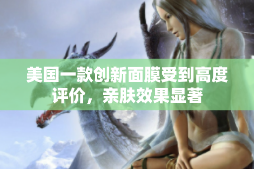 美国一款创新面膜受到高度评价，亲肤效果显著